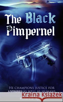 The Black Pimpernel: He Champions Justice for Animals as Well as Humans Richard D. Ryder 9781480161634