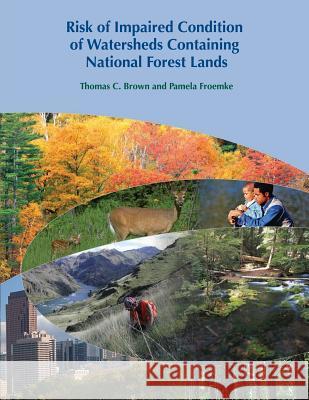 Risk of Impaired Condition of Watersheds Containing National Forest Lands Thomas C. Brown Pamela Froemke U. S. Department of Agriculture 9781480163492 Createspace