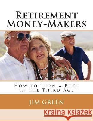 Retirement Money-Makers: How to Turn a Buck in the Third Age Jim Green 9781480163645 Createspace