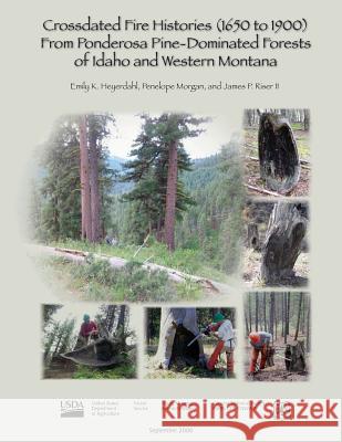 Crossdated Fire Histories (1650-1900) from Ponderosa Pine-Dominated Forests of Idaho and Western Montana Emily K. Heyerdahl Penelope Morgan James P. Rise 9781480165106 Createspace
