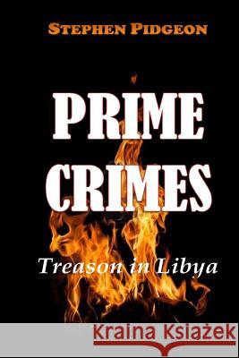 Prime Crimes - Treason in Libya Stephen Pidgeon 9781480165878 Createspace