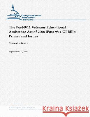 The Post-9/11 Veterans Educational Assistance Act of 2008 (Post-9/11 GI Bill): Primer and Issues Cassandria Dortch 9781480166783