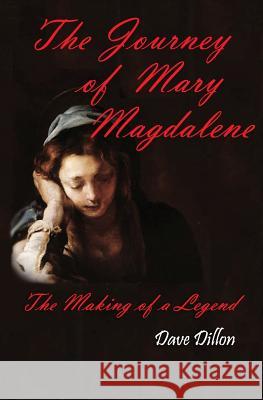 The Journey Of Mary Magdalene: The Making Of A Legend Dillon, Dave 9781480167902