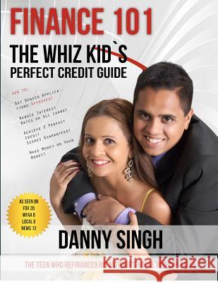 Finance 101: The Whiz Kid's Perfect Credit Guide (Avoid Payday Loans): The Teen who Refinanced his Mother's House and Car at 14 Singh, Danny 9781480168480 Createspace