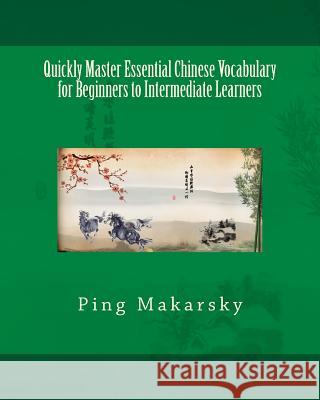 Quickly Master Essential Chinese Vocabulary for Beginners to Intermediate Learners Ping Makarsky 9781480172258 Createspace
