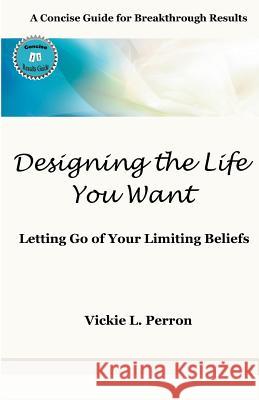 Designing the Life You Want: A Concise Guide for Breakthrough Results Vickie Perron 9781480172609