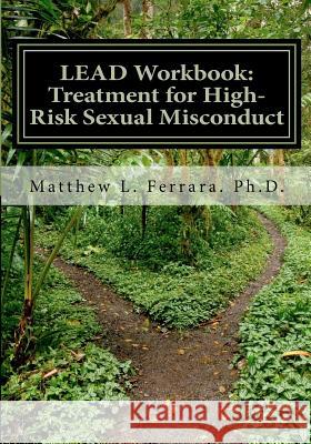 LEAD Workbook: Treatment for High-Risk Sexual Misconduct Ferrara Ph. D., Matthew L. 9781480173088 Createspace