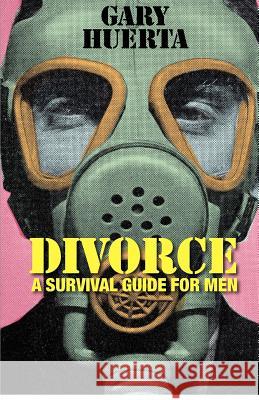 DIVORCE - A Survival Guide For Men Huerta, Gary 9781480173224