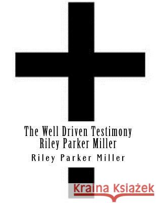 The Well Driven Testimony Riley Parker Miller MR Riley Parker Miller 9781480174726 Createspace