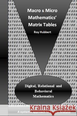 Macro and Micro Mathematics' Matrix Tables: Digital, Relational and Behavioral Mathematics, A systemic approach to Matrix Analysis Hubbert, Roy 9781480176966 Createspace