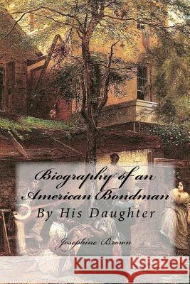 Biography of an American Bondman: By His Daughter Josephine Brown 9781480177291 Createspace