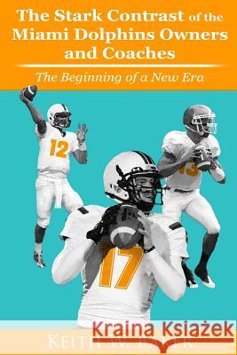 Stark Contrast of the Miami Dolphins Owners and Coaches: From the Beginning To a New Era Baker, Keith Warren 9781480178717 Createspace
