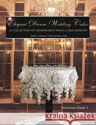 Elegant Dream Wedding Cakes: A Collection of Memorable Small Cake Designs, Instruction Guide 1 Beverley Way 9781480179264 Createspace