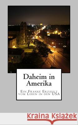 Daheim in Amerika: Ein Franke Erzaehlt Vom Leben in Den USA Thomas Wittmann 9781480180109