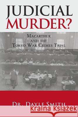 Judicial Murder?: Macarthur and the Tokyo War Crimes Trial Smith, Dayle K. 9781480181564