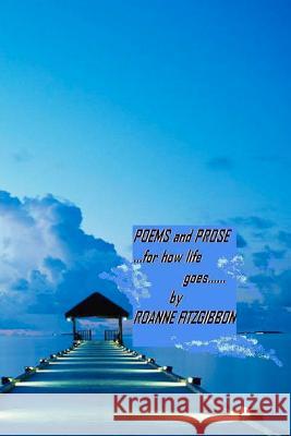 POEMS and PROSE: ......For How Life Goes....... Fitzgibbon, Roanne H. 9781480181779