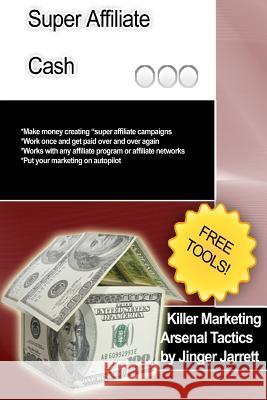 Killer Marketing Arsenal Tactics: Super Affiliate Cash Jinger Jarrett 9781480184473 Createspace