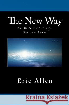 The New Way: The Ultimate Guide for Personal Power Eric Allen 9781480184961