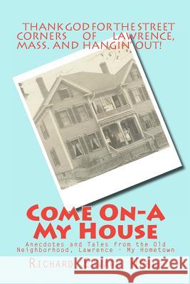 Come On-A My House: Anecdotes and Tales from the Old Neighborhood, Lawrence - My Hometown Richard Edward Noble 9781480187320