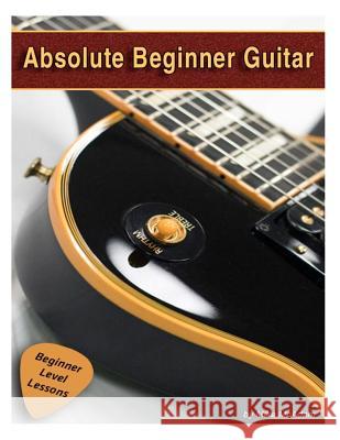 Absolute Beginner Guitar: The beginners guide to guitar mastery! McAdam, Michael 9781480188563 Createspace