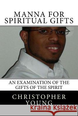 Manna For Spiritual Gifts: An Examination of the Gifts of the Spirit Young, Christopher C. 9781480189041 Createspace