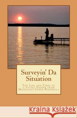 Surveyin' Da Situation: The life and times of a native Yooper from Michigan's Upper Peninsula. Matonich, John 9781480191242 Createspace