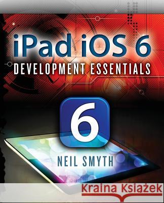 iPad IOS 6 Development Essentials Neil Smyth 9781480191297 