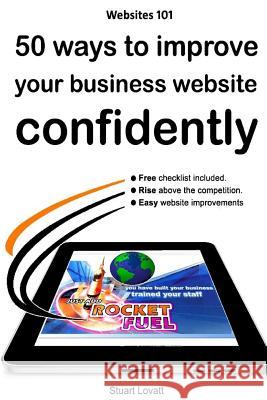 50 ways to confidently improve your business website: Search engine optimisation and internet marketing made easy Lovatt, Stuart Craig 9781480191402 Createspace