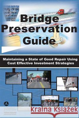 Bridge Preservation Guide: Maintaining a State of Good Repair Using Cost Effective Investment Strategies U. S. Department of Transportation 9781480191730 Createspace