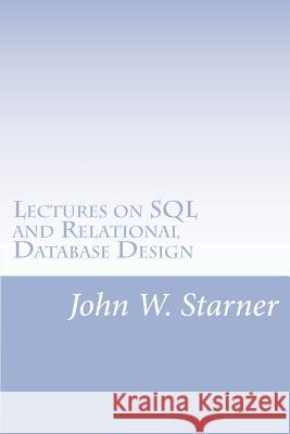 Lectures on SQL and Relational Database Design John W. Starner 9781480191822