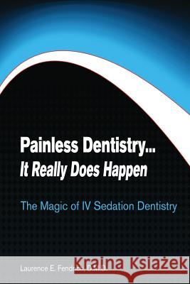 Painless Dentistry... It Really Does Happen: The Magic of IV Sedation Dentistry Dr Laurence E. Fendrich Laurence E. Fendric 9781480192928 Createspace