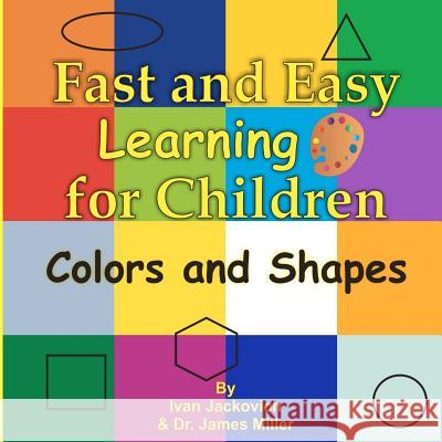 Fast and Easy Learning for Children - Colors and Shapes: Dr. James Miller MR Ivan Jackovich 9781480194502 Createspace