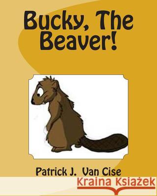 Bucky, The Beaver! Van Cise, Patrick J. 9781480194816 Createspace