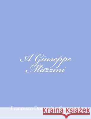 A Giuseppe Mazzini Francesco Domenico Guerrazzi 9781480197558 