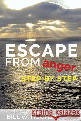 Escape from Anger Step by Step Bill W. Hughes 9781480198531