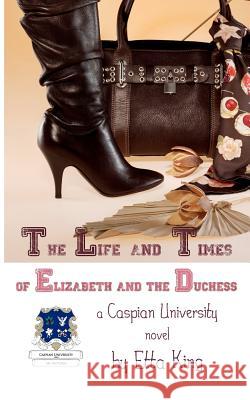 The Life and Times of Elizabeth and the Duchess: A Caspian University Novel Etta King 9781480198609 Createspace