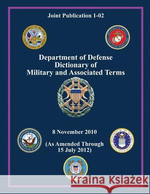 Department of Defense Dictionary of Military and Associated Terms (Joint Publication 1-02) Chairman of the Joint Chiefs of Staff 9781480200067 Createspace