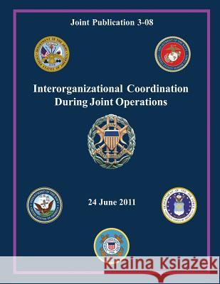 Interorganizational Coordination During Joint Operations (Joint Publication 3-08) Chairman of the Joint Chiefs of Staff 9781480200166 Createspace