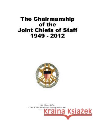 The Chairmanship of the Joint Chiefs of Staff, 1949-2012 Office of the Cha Join 9781480200203 Createspace