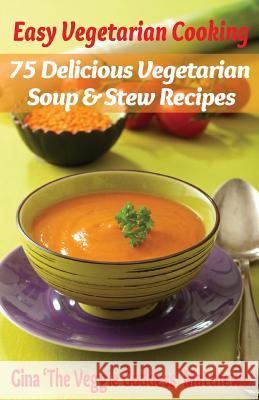 Easy Vegetarian Cooking: 75 Delicious Vegetarian Soup and Stew Recipes: Vegetables and Vegetarian - Soups & Stews Gina 'The Veggie Goddess' Matthews 9781480200609 Createspace