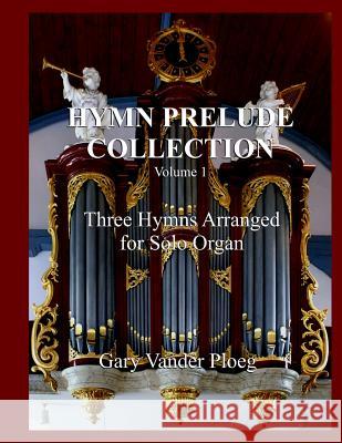 Hymn Prelude Collection Vol. 1: Three Hymns Arranged for Solo Pipe Organ Gary Vande 9781480201613 Createspace