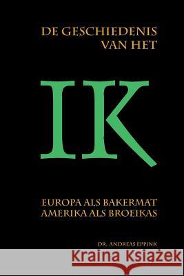 De geschiedenis van het ik: Europa als bakermat, Amerika als broeikas? Eppink, Andreas 9781480202832 Createspace