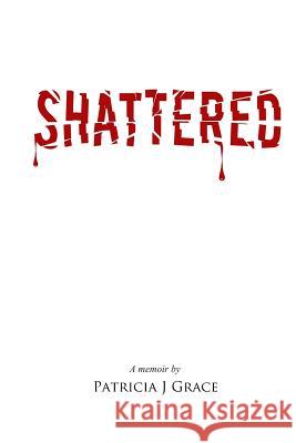 Shattered Patricia J. Grace 9781480203006