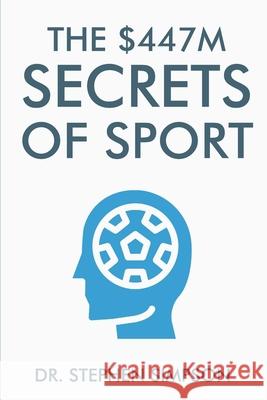 The $447 Million Secrets of Sport: Discover the most powerful ancient and modern mind secrets used by the world's top sports stars Simpson, Stephen 9781480203501 Createspace