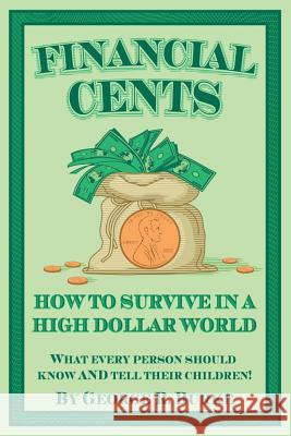 Financial Cents: How To Survive In A High Dollar World.: What Every Person Should Know AND Tell Their Children. Burke, George R. 9781480208940
