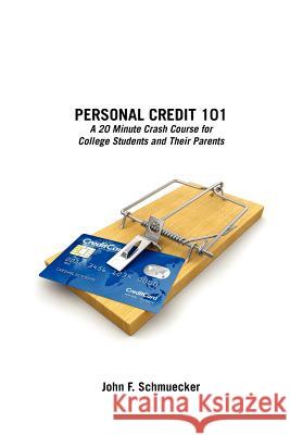 Personal Credit 101: A 20 Minute Crash Course for College Students and Their Parents John F. Schmuecker 9781480209527 Createspace