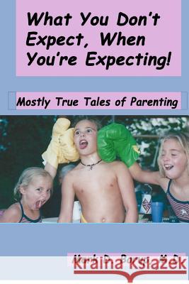 What You Don't Expect, When You're Expecting!: Mostly True Tales Of Parenting Borup M. D., Mark D. 9781480209831 Createspace