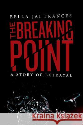 The Breaking Point: A Story of Betrayal Bella Jai Frances 9781480210998 Createspace