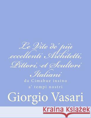 Le Vite de' più eccellenti Architetti, Pittori, et Scultori Italiani: da Cimabue insino a' tempi nostri Vasari, Giorgio 9781480211650 Createspace