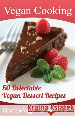 Vegan Cooking: 50 Delectable Vegan Dessert Recipes: Natural Foods - Special Diet - Desserts Gina 'The Veggie Goddess' Matthews 9781480213630 Createspace